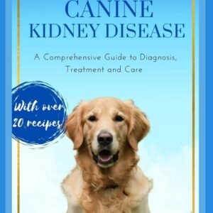 Understanding Canine Kidney Disease: A Comprehensive Guide to Diagnosis, Treatment and Care (Understanding Dog Health Conditions)