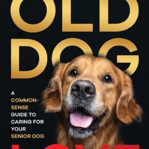 Old Dog Love: A Common-Sense Guide to Caring for Your Senior Dog