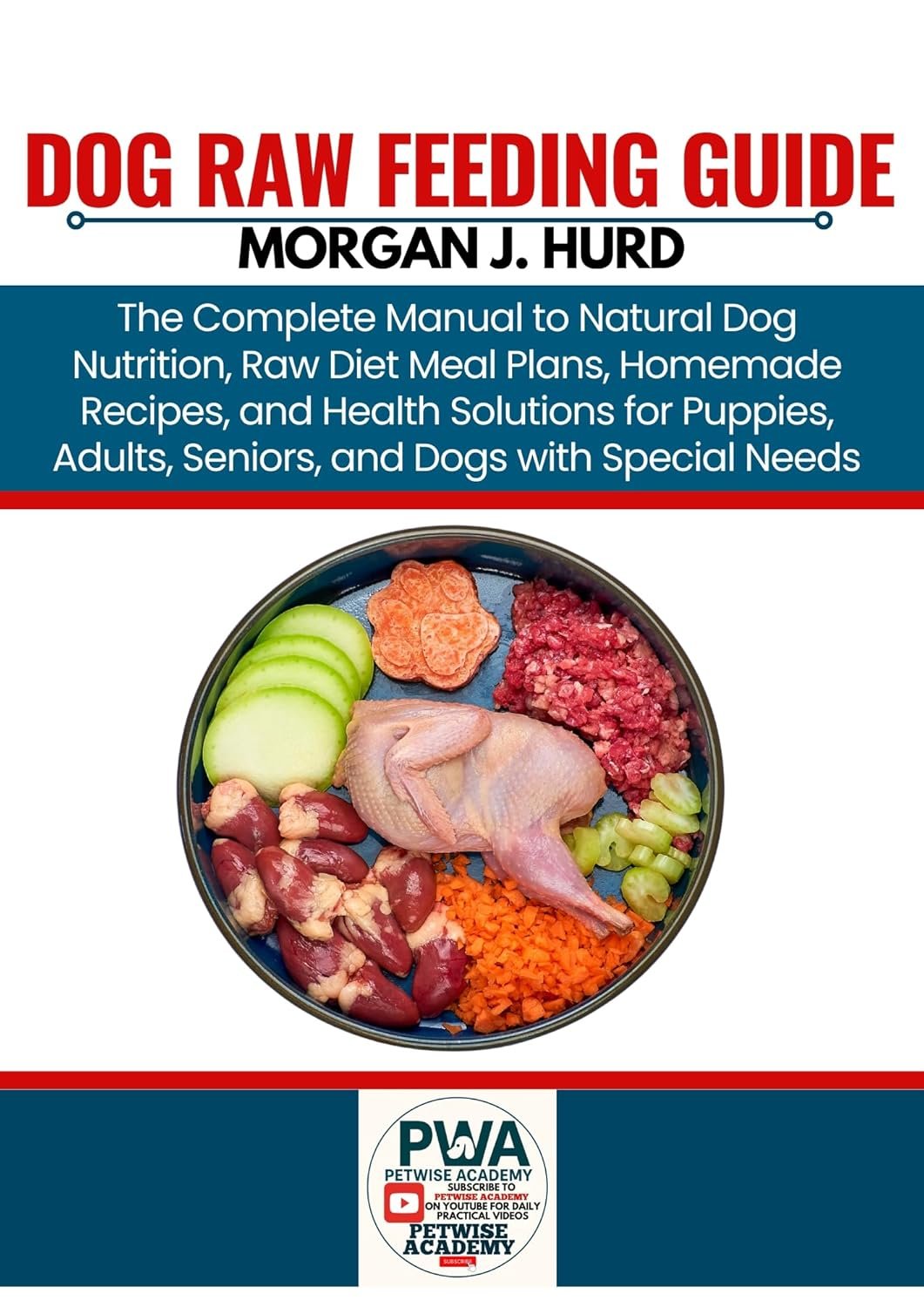 DOG RAW FEEDING GUIDE: The Complete Manual to Natural Dog Nutrition, Raw Diet Meal Plans, Homemade Recipes, and Health Solutions for Puppies, Adults, Seniors, ... (The PetWise Companion Series Book 12)