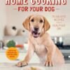 Home Cooking for Your Dog: 75 Holistic Recipes for a Healthier Dog